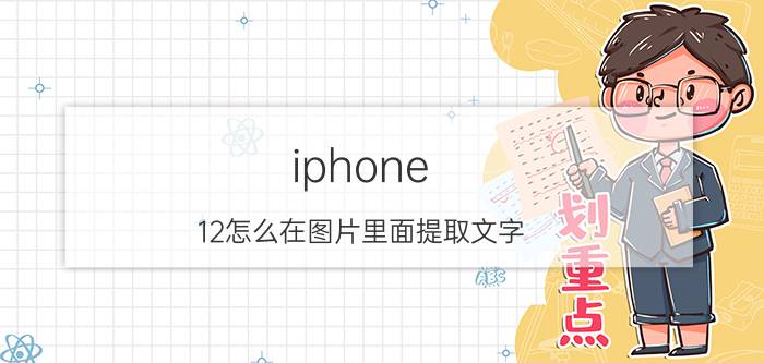 iphone 12怎么在图片里面提取文字 苹果12手机截屏图片怎么标记？